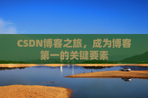 CSDN博客之旅,成为博客第一的关键要素